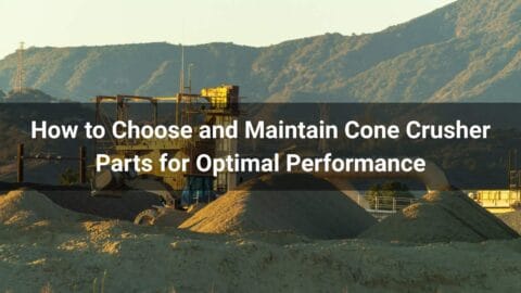 How to Choose and Maintain Cone Crusher Parts for Optimal Performance
