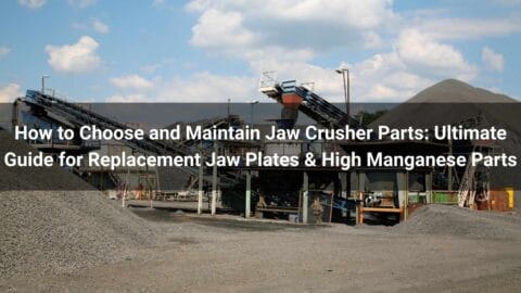 How to Choose and Maintain Jaw Crusher Parts: Ultimate Guide for Replacement Jaw Plates & High Manganese Parts